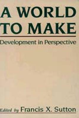 A World to Make: Development in Perspective by Francis X. Sutton