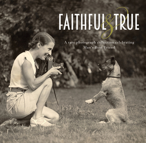 Faithful and True: A Rare Photograph Collection Celebrating Man's Best Friend by Lucinda Gosling