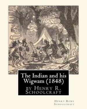 The Indian and his Wigwam (1848) by Henry R. Schoolcraft by Henry Rowe Schoolcraft