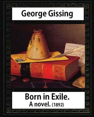 Born in exile, a novel, by George Gissing: Born in Exile is a novel by George Gissing first published in 1892 by George Gissing