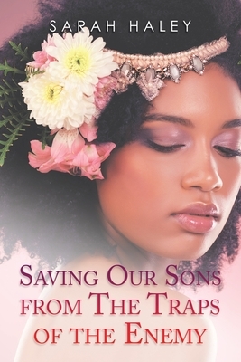 Saving Our Sons from the Traps of the Enemy by Sarah Haley