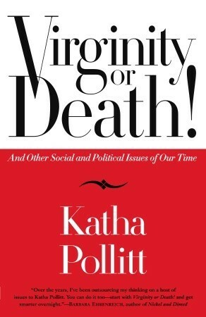 Virginity or Death!: And Other Social and Political Issues of Our Time by Katha Pollitt