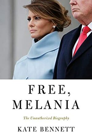 Free, Melania: The Unauthorized Biography by Kate Bennett