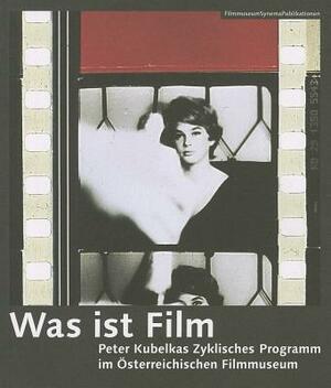 Was Ist Film: Peter Kubelkas Zyklisches Programm Im Österreichischen Filmmuseum by Regina Schlagnitweit, Stefan Grissemann, Alexander Horwath