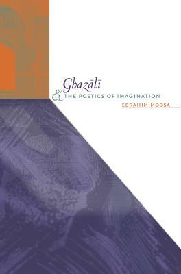 Ghazali and the Poetics of Imagination by Ebrahim Moosa