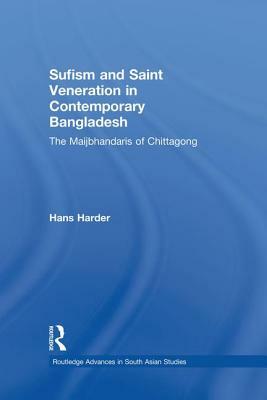 Sufism and Saint Veneration in Contemporary Bangladesh: The Maijbhandaris of Chittagong by Hans Harder