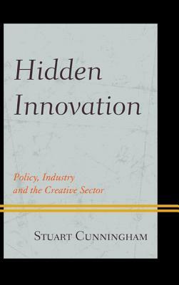 Hidden Innovation: Policy, Industry and the Creative Sector by Stuart Cunningham
