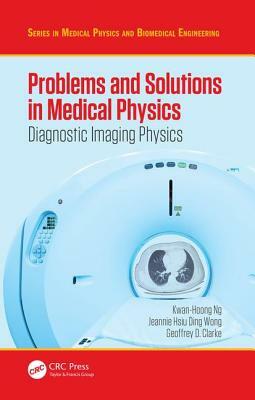 Problems and Solutions in Medical Physics: Diagnostic Imaging Physics by Kwan Hoong Ng, Geoffrey D. Clarke, Jeannie Hsiu Ding Wong