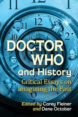 Doctor Who and History: Critical Essays on Imagining the Past by Dene October, Peter Lowe, Mark Sundaram, Andrew ­O’Day, Marcus K. Harmes, Susana Loza, Kristine Larsen, Rhonda Knight, Aven McMaster, Carey Fleiner, Karen Hellekson, Ramie Tateishi, Mark Wilson