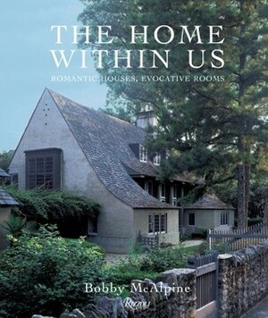 The Home Within Us: The Romantic Houses of McAlpine Tankersley Architecture by Bobby McAlpine