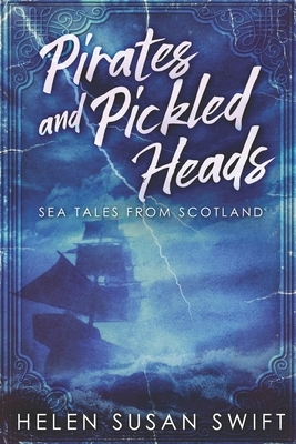 Pirates And Pickled Heads: Sea Tales From Scotland: Clear Print Edition by Helen Susan Swift