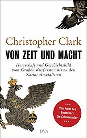 Von Zeit und Macht: Herrschaft und Geschichtsbild vom Großen Kurfürsten bis zu den Nationalsozialisten by Christopher Clark, Norbert Juraschitz