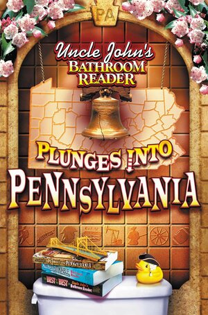 Uncle John's Bathroom Reader Plunges Into Pennsylvania by Bathroom Readers' Institute