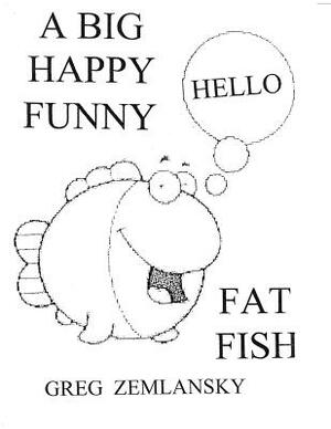 A Big Happy Funny Fat Fish by Greg Zemlansky