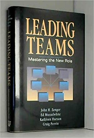 Leading Teams: Mastering the New Role by Ed Musselwhite, Kathleen Hurson, John H. Zenger