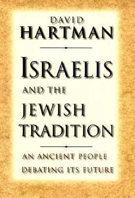 Israelis and the Jewish Tradition: An Ancient People Debating Its Future by David Hartman