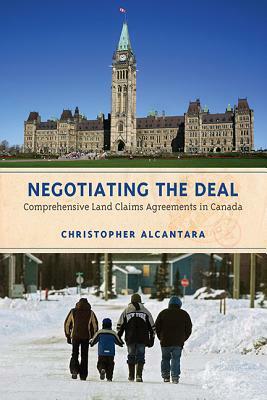 Negotiating the Deal: Comprehensive Land Claims Agreements in Canada by Christopher Alcantara