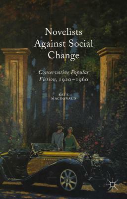 Novelists Against Social Change: Conservative Popular Fiction, 1920-1960 by Kate MacDonald