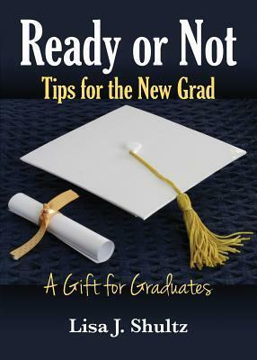 Ready or Not, Tips for the New Grad by Lisa J. Shultz