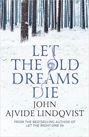 Let the Old Dreams Die by John Ajvide Lindqvist