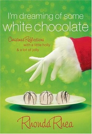 I'm Dreaming of Some White Chocolate: Christmas Reflections with a Little Holly & a Lot of Jolly by Rhonda Rhea