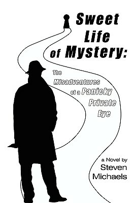 Sweet Life of Mystery: The Misadventures of a Panicky Private Eye by Steven Michaels