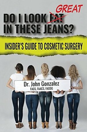 Do I Look Great In These Jeans?: Insider's Guide to Cosmetic Surgery by John González