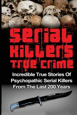 Serial Killers True Crime: Incredible True Stories of Psychopathic Serial Killers From The Last 200 Years: True Crime Killers by Brody Clayton
