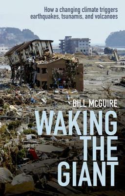 Waking the Giant: How a Changing Climate Triggers Earthquakes, Tsunamis, and Volcanoes by Bill McGuire