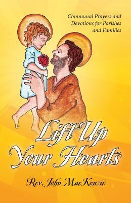 Lift Up Your Hearts: Communal Prayers and Devotions for Parishes and Families by John MacKenzie
