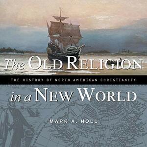 The Old Religion in a New World: The History of North American Christianity by Mark A. Noll