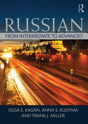 Russian: From Intermediate to Advanced by Frank J. Miller, Olga E. Kagan, Kudyma S. Anna