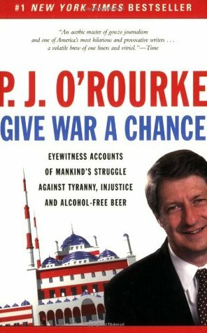 Give War a Chance: Eyewitness Accounts of Mankind's Struggle Against Tyranny, Injustice, and Alcohol-Free Beer by P.J. O'Rourke, Laura Hammond Hough