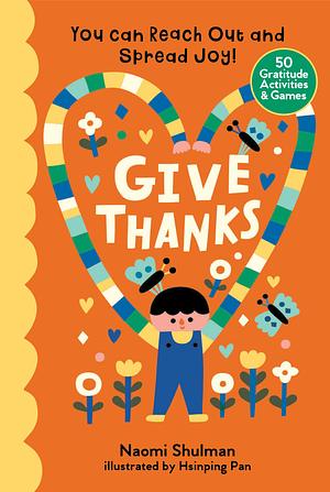 Give Thanks: You Can Reach Out and Spread Joy! 50 Gratitude Activities & Games by Hsinping Pan, Naomi Shulman