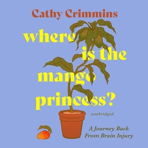 Where Is the Mango Princess?: A Journey Back from Brain Injury by Cathy Crimmins