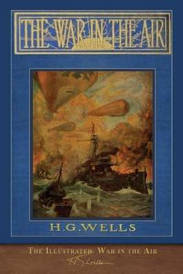 The Illustrated War in the Air: 100th Anniversary Edition by H.G. Wells