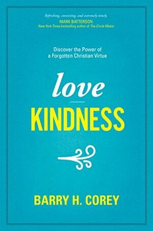 Love Kindness: Discover the Power of a Forgotten Christian Virtue by Barry H. Corey