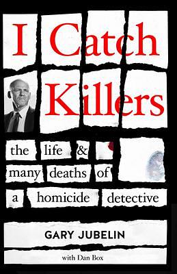 I Catch Killers: The Life & Many Deaths of a Homicide Detective by Gary Jubelin, Gary Jubelin, Dan Box