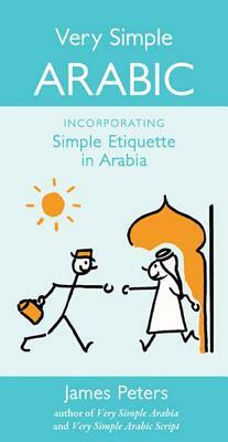 Very Simple Arabic: Incorporating Simple Etiquette in Arabia by James Peters