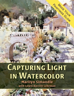 Capturing Light in Watercolor by Lewis Barrett Lehrman, Marilyn Simandle