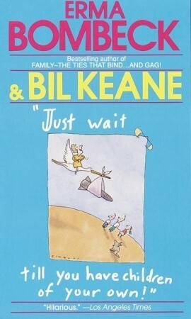 Just Wait Till You Have Children of Your Own! by Bil Keane, Erma Bombeck