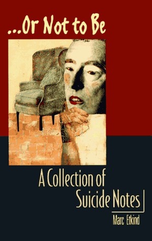 ...Or Not to Be: A Collection of Suicide Notes by Marc Etkind