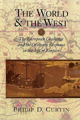 The World and the West: The European Challenge and the Overseas Response in the Age of Empire by Philip D. Curtin