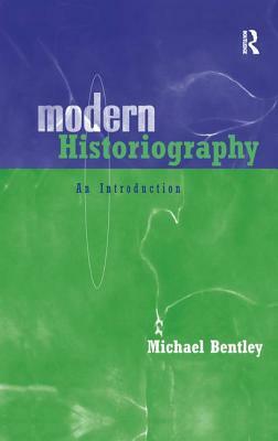 Modern Historiography: An Introduction by Michael Bentley