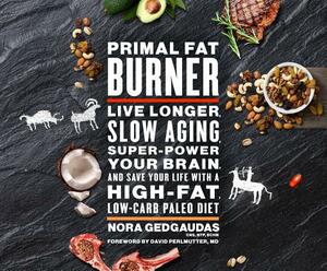 Primal Fat Burner: Live Longer, Slow Aging, Super-Power Your Brain, and Save Your Life with a High-Fat, Low-Carb Paleo Diet by Nora Gedgaudas