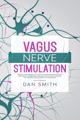 Vagus Nerve Stimulation: medical treatments, self-help techniques and exercises for anxiety, depression, trauma and autism activating the natur by Dan Smith