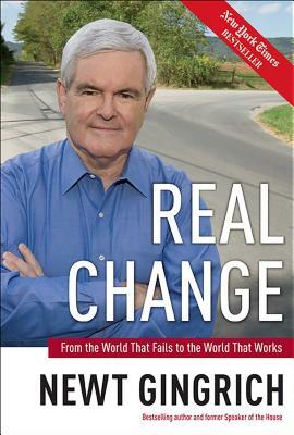 Real Change: From the World That Fails to the World That Works by Newt Gingrich, Vince Haley, Rick Tyler