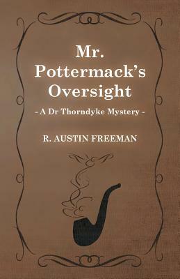 Mr. Pottermack's Oversight (a Dr Thorndyke Mystery) by R. Austin Freeman