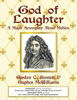 God of Laughter: A Major Screenplay About Moliere by Gordon C. Bennett, Stephen McWilliams