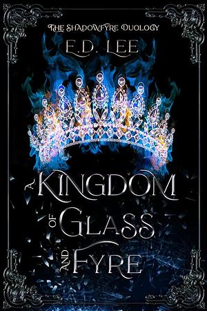 A Kingdom of Glass and Fyre by E.D. Lee